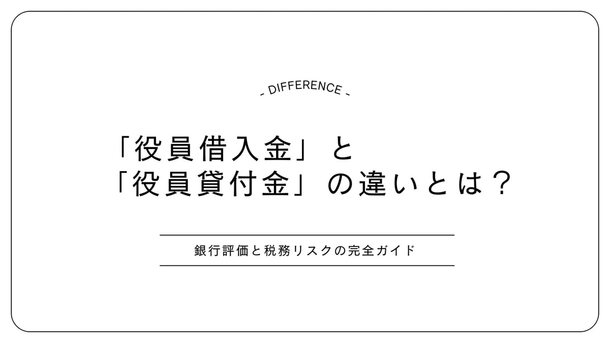 「役員借入金」と「役員貸付金」の違いとは？銀行評価と税務リスクの完全ガイド